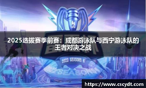 2025选拔赛季前赛：成都游泳队与西宁游泳队的王者对决之战