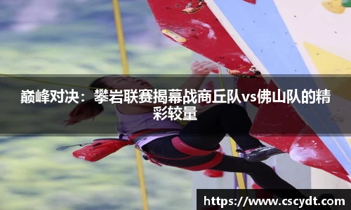 巅峰对决：攀岩联赛揭幕战商丘队vs佛山队的精彩较量