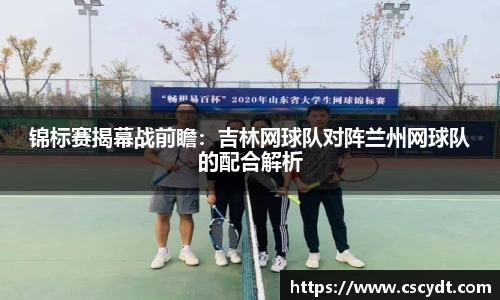 锦标赛揭幕战前瞻：吉林网球队对阵兰州网球队的配合解析