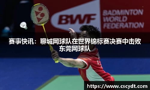 赛事快讯：聊城网球队在世界锦标赛决赛中击败东莞网球队