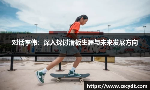 对话李伟：深入探讨滑板生涯与未来发展方向